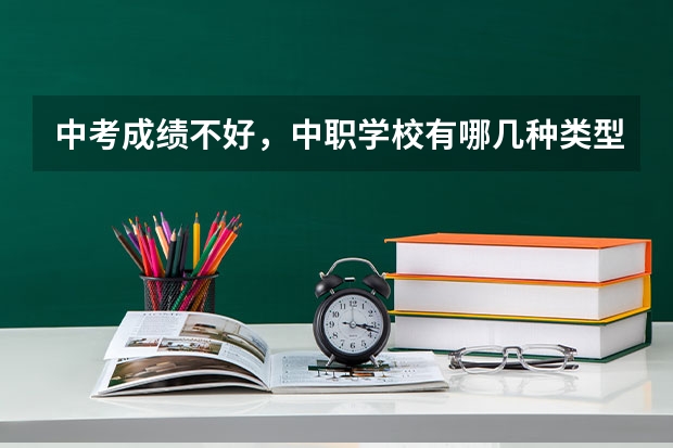 中考成绩不好，中职学校有哪几种类型可以选 公办中职学校名录