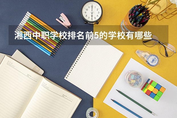 湘西中职学校排名前5的学校有哪些 安徽省中职学校有哪些