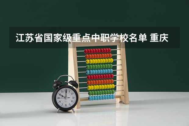 江苏省国家级重点中职学校名单 重庆江北区有哪些中职学校