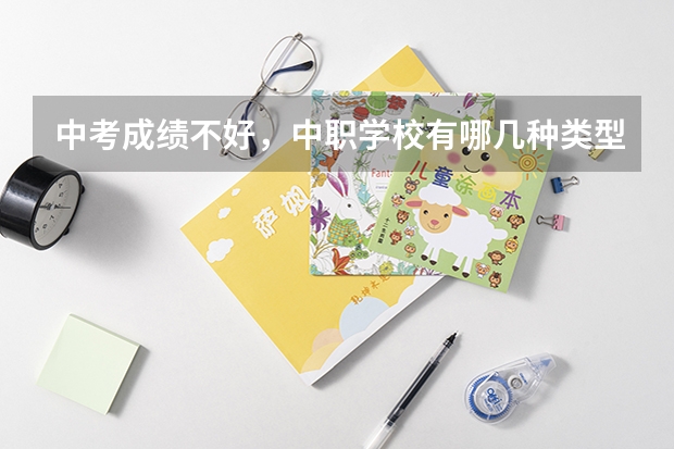 中考成绩不好，中职学校有哪几种类型可以选 湘西中职学校排名前5的学校有哪些