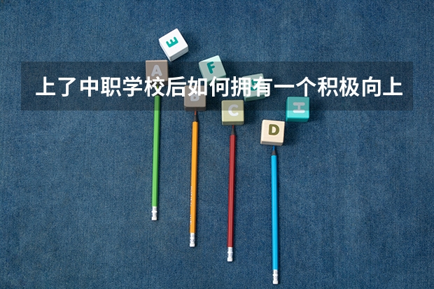 上了中职学校后如何拥有一个积极向上的心态 什么中职学校开设建筑专业