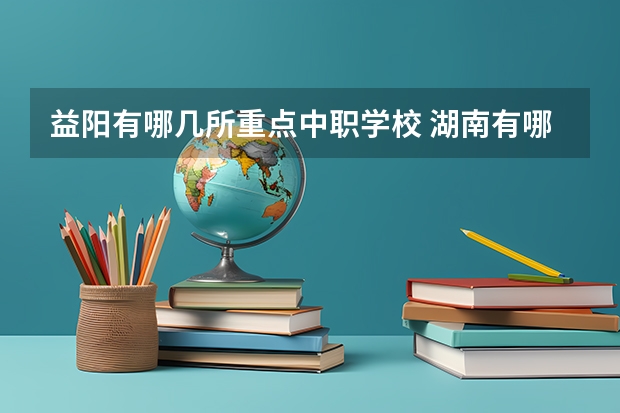 益阳有哪几所重点中职学校 湖南有哪些招收体育生的中职学校