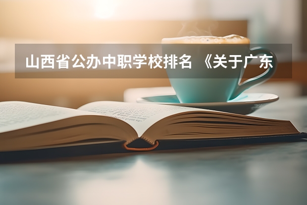 山西省公办中职学校排名 《关于广东省高职院校对口中职学校自主招生三二分段转段选拔考核实施办法（试行）的通知