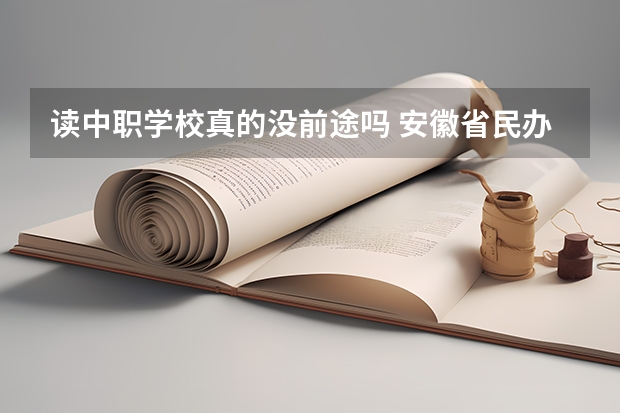 读中职学校真的没前途吗 安徽省民办中职学校排名