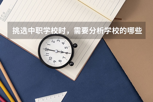 挑选中职学校时，需要分析学校的哪些信息 湖南中职学校排名靠前的有哪些