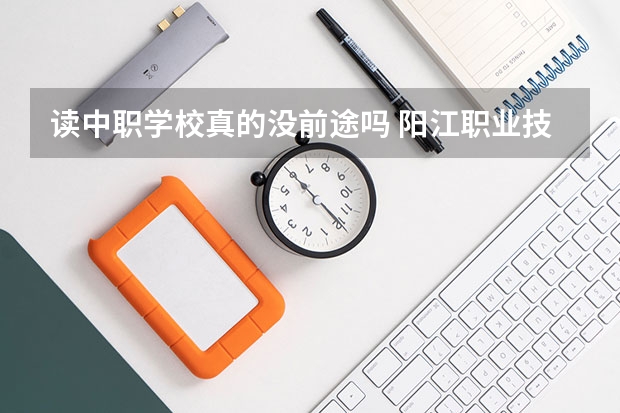 读中职学校真的没前途吗 阳江职业技术学院对口中职学校自主招生三二分段转段考核机电一体化专业理论考试大纲