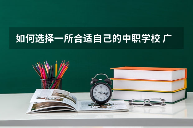 如何选择一所合适自己的中职学校 广东省公办中职学校排名