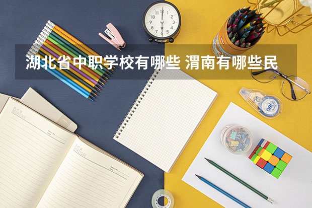 湖北省中职学校有哪些 渭南有哪些民办中职学校
