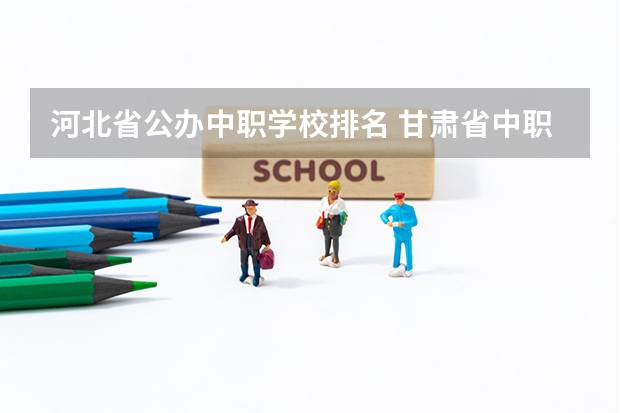 河北省公办中职学校排名 甘肃省中职学校排名汇总篇