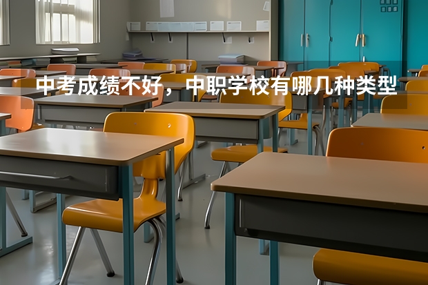 中考成绩不好，中职学校有哪几种类型可以选 天津市公办中职学校排名