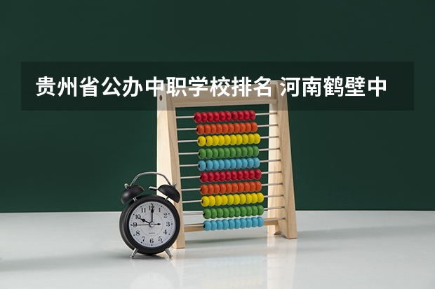 贵州省公办中职学校排名 河南鹤壁中职学校有哪些