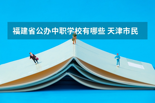 福建省公办中职学校有哪些 天津市民办中职学校有哪些