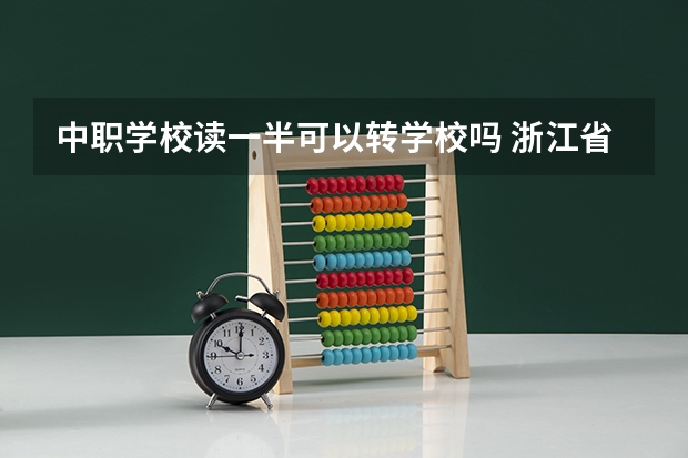 中职学校读一半可以转学校吗 浙江省中职学校排名汇总篇