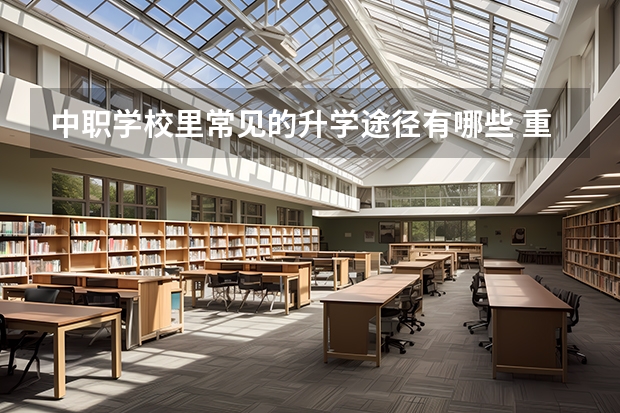中职学校里常见的升学途径有哪些 重庆市民办中职学校排名