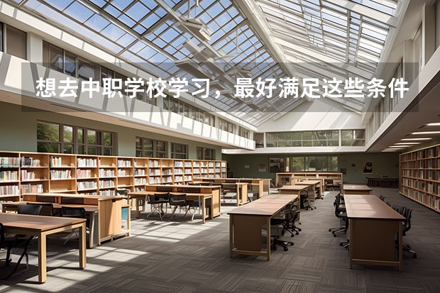 想去中职学校学习，最好满足这些条件 广东省公办中职学校有哪些