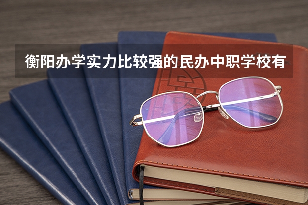 衡阳办学实力比较强的民办中职学校有哪些 阳江职业技术学院对口中职学校自主招生三二分段转段考核汽车检测与维修技术专业技能考核大纲