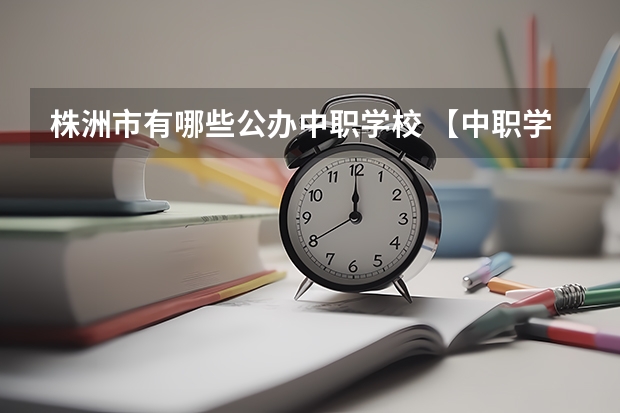 株洲市有哪些公办中职学校 【中职学校名单】
