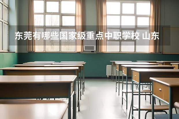 东莞有哪些国家级重点中职学校 山东济宁市具有招生资格的正规中职学校名单