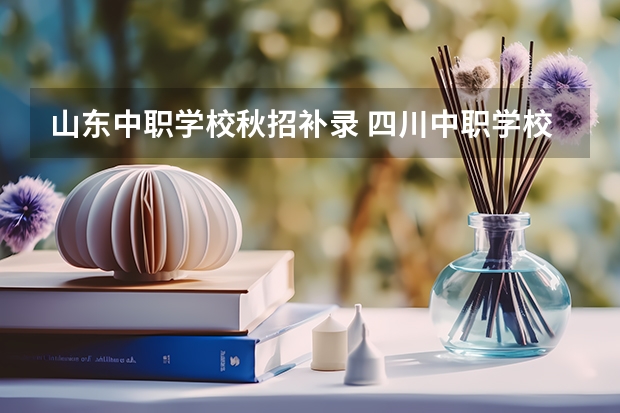 山东中职学校秋招补录 四川中职学校四川广安市招生中职学校共(22所)