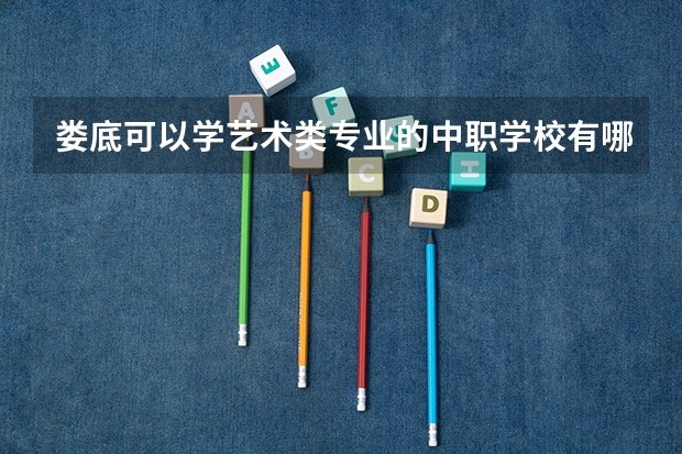 娄底可以学艺术类专业的中职学校有哪些 河南省民办中职学校排名