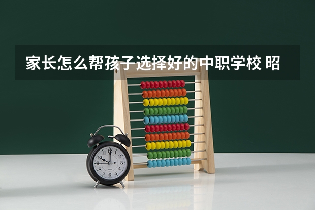 家长怎么帮孩子选择好的中职学校 昭通中职学校名录