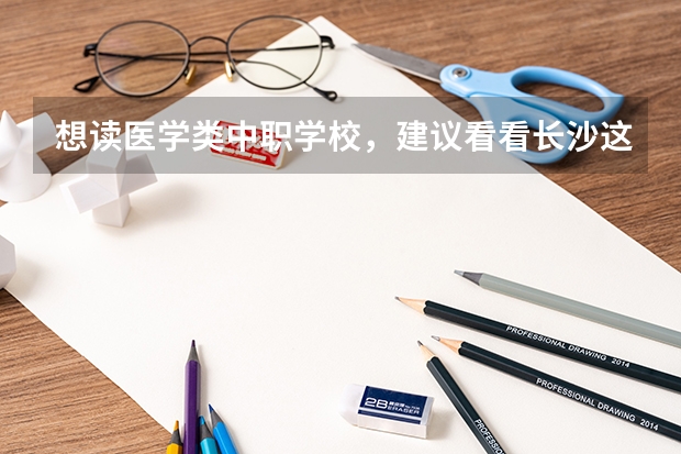 想读医学类中职学校，建议看看长沙这三所学校 宁乡有哪些中职学校