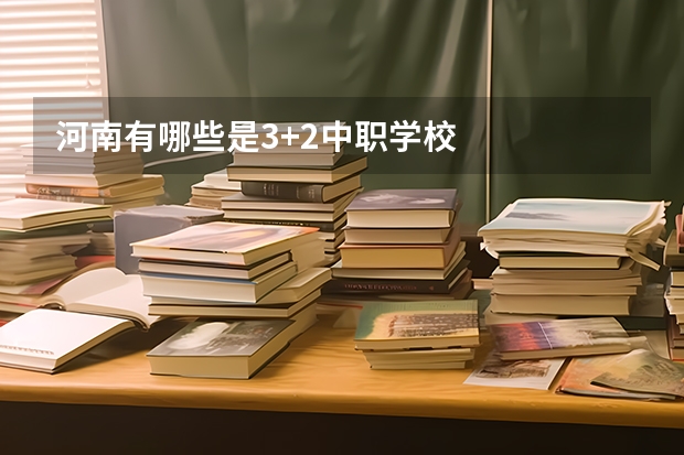 河南有哪些是3+2中职学校