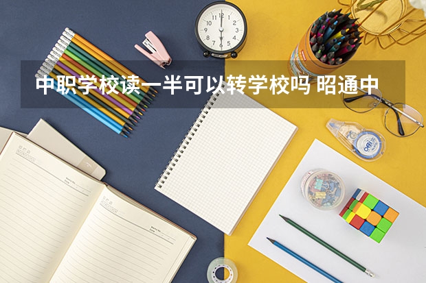 中职学校读一半可以转学校吗 昭通中职学校名录