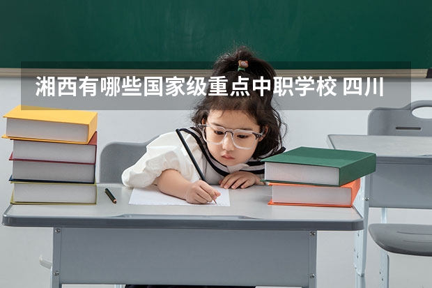 湘西有哪些国家级重点中职学校 四川省公办中职学校有哪些