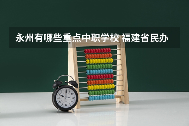 永州有哪些重点中职学校 福建省民办中职学校有哪些