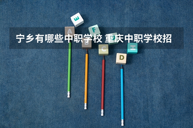 宁乡有哪些中职学校 重庆中职学校招生网