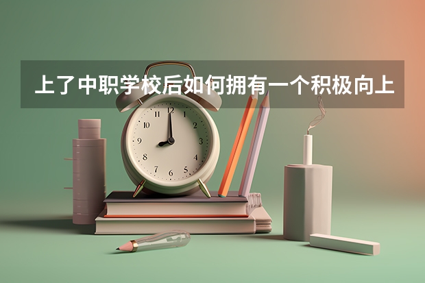 上了中职学校后如何拥有一个积极向上的心态 陕西省公办中职学校排名