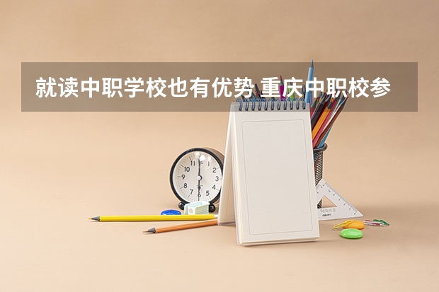 就读中职学校也有优势 重庆中职校参与“3+4”试点的中职学校17所招生计划为1400人