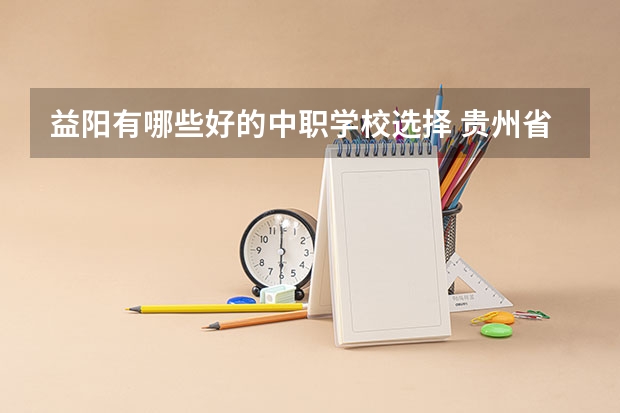 益阳有哪些好的中职学校选择 贵州省中职学校排名汇总篇