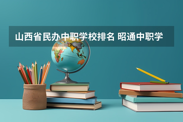 山西省民办中职学校排名 昭通中职学校名录