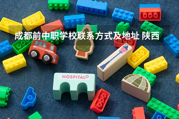 成都前中职学校联系方式及地址 陕西省中职学校排名汇总篇