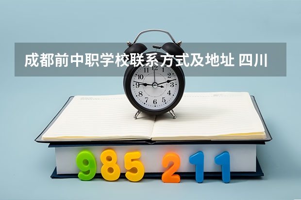 成都前中职学校联系方式及地址 四川中职学校四川广安市招生中职学校共(22所)