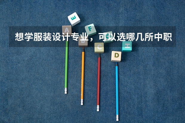 想学服装设计专业，可以选哪几所中职学校 成都前中职学校联系方式及地址