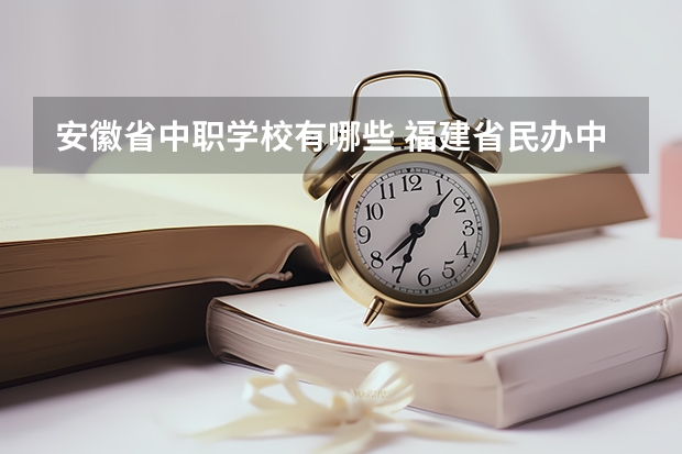 安徽省中职学校有哪些 福建省民办中职学校有哪些