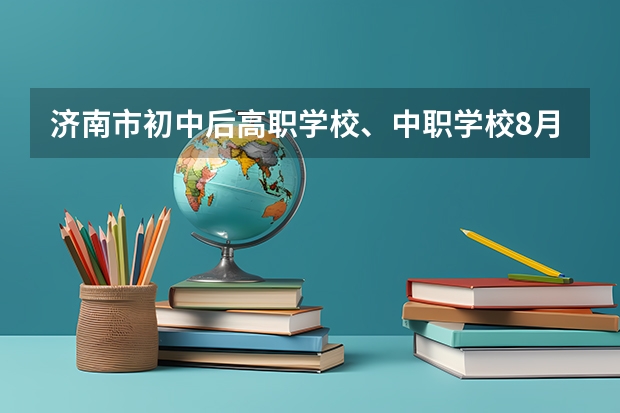 济南市初中后高职学校、中职学校8月11日填报征集志愿 上海市公办中职学校排名