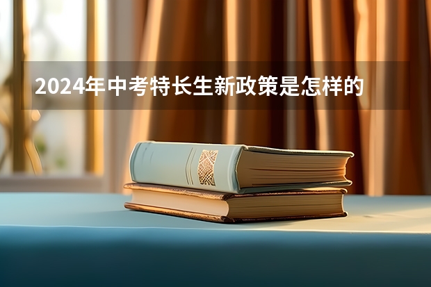 2024年中考特长生新政策是怎样的呢？