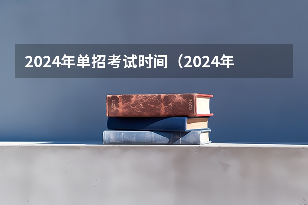 2024年单招考试时间（2024年的高职单招的报名时间及流程政策）