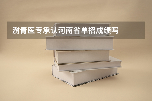 澍青医专承认河南省单招成绩吗