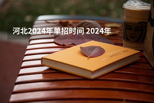 河北2024年单招时间 2024年的高职单招的报名时间及流程政策