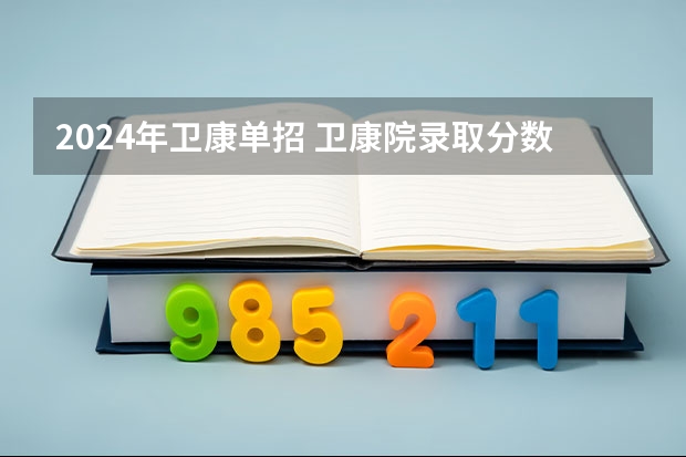 2024年卫康单招 卫康院录取分数线2023