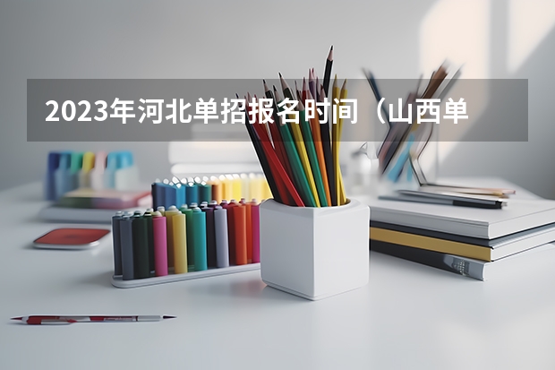 2023年河北单招报名时间（山西单招时间2023年具体时间）