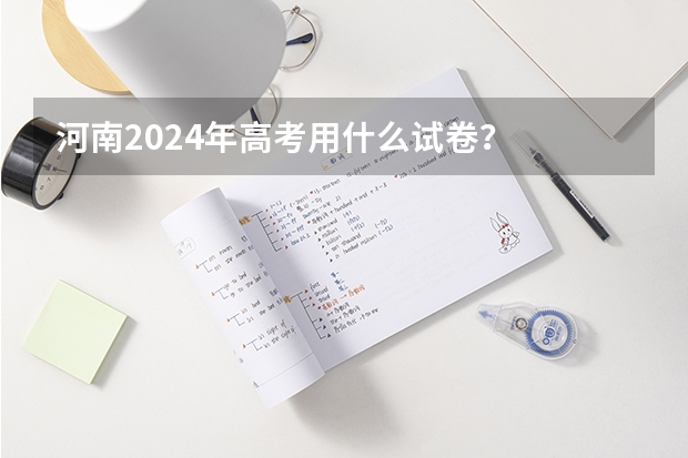 河南2024年高考用什么试卷？