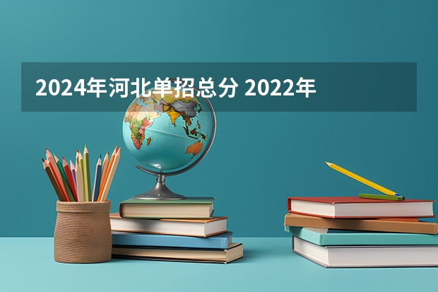 2024年河北单招总分 2022年河北单招录取分数线一览表