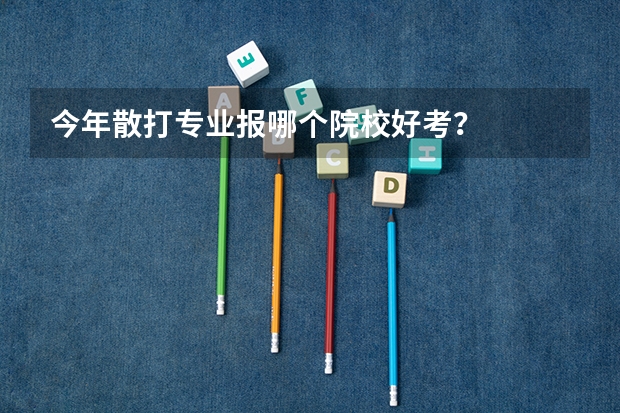 今年散打专业报哪个院校好考？