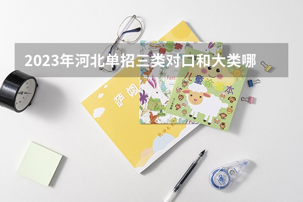 2023年河北单招三类对口和大类哪个好考？